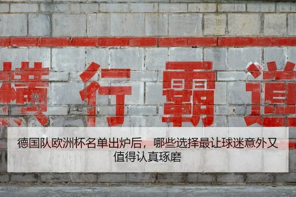 德国队欧洲杯名单出炉后，哪些选择最让球迷意外又值得认真琢磨