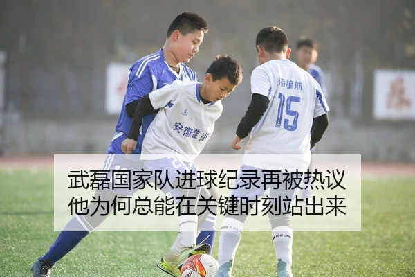 武磊国家队进球纪录再被热议 他为何总能在关键时刻站出来
